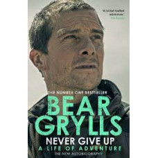 Never Give Up - The New Autobiography by Bear Grylls
