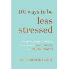 One Hundred and One Ways to be Less Stressed - Dr Caroline Leaf