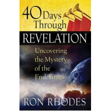 Forty Days Through Revelation - Uncovering the Mystery of the End Times - Ron Rhodes