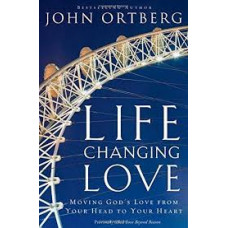 Life Changing Love - Moving God's Love from Your Head to Your Heart - John Ortberg