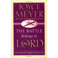 The Battle Belongs to the Lord - Overcoming Life's Struggles Through Worship - Joyce Meyer
