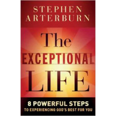 The Exceptional Life - 8 Powerful Steps to Experiencing God's Best for You - Stephen Arterburn