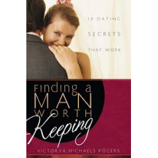 Finding a Man Worth Keeping - Ten Dating Secrets that Work - Victorya Michaels Rogers (LWD)