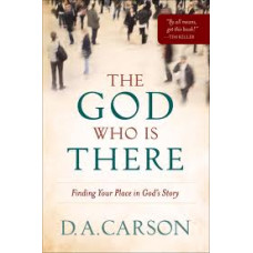 The God Who Is There - Finding Your Place in God's Story - D a Carson