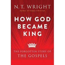 How God Became King - The Forgotten Story of the Gospels - NT Wright