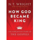 How God Became King - The Forgotten Story of the Gospels - NT Wright