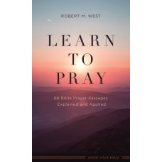 Learn to Pray - Sixty Six Bible Prayer Passages Explained & Applied - Robert M West (LWD)