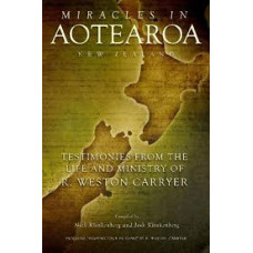 Miracles in Aotearoa NZ - Testimonies from the Life and Ministry of R Weston Carryer - Nick and Josh Klinkenberg