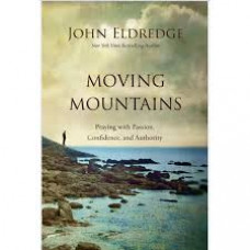 Moving Mountains - Praying With Passion, Confidence, and Authority - John Eldredge