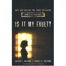 Is It My Fault? - Hope and Healing for Those Suffering Domestic Violence - Justin & Lindsey Holcomb