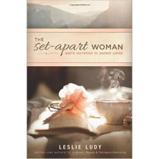 The Set-Apart Woman - God's Invitation to Sacred Living - Leslie Ludy