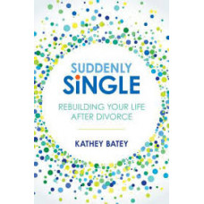 Suddenly Single - Rebuilding Your Life After Divorce - Kathey Batey