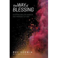 The Way of Blessing - Stepping Into the Mission & Presence of God - Roy Godwin