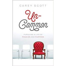 Uncommon - Pursuing a Life of Passion and Purpose - Carey Scott
