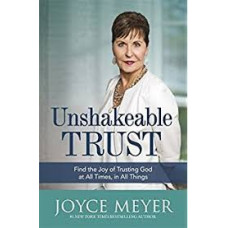 Unshakeable Trust - Find the Joy of Trusting God at All Times, in All Things - Joyce Meyer