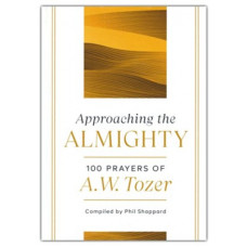 Approaching the Almighty - 100 Prayers of A W Tozer - Compiled by Phil Shappard