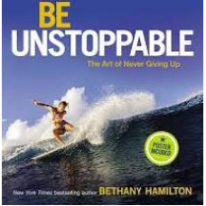 Be Unstoppable The Art of Never Giving Up - Bethany Hamilton